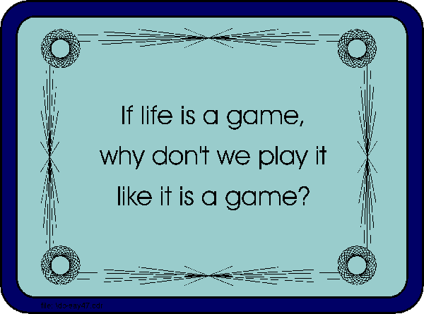 If life is a game, why don't we play it like it was a game. 