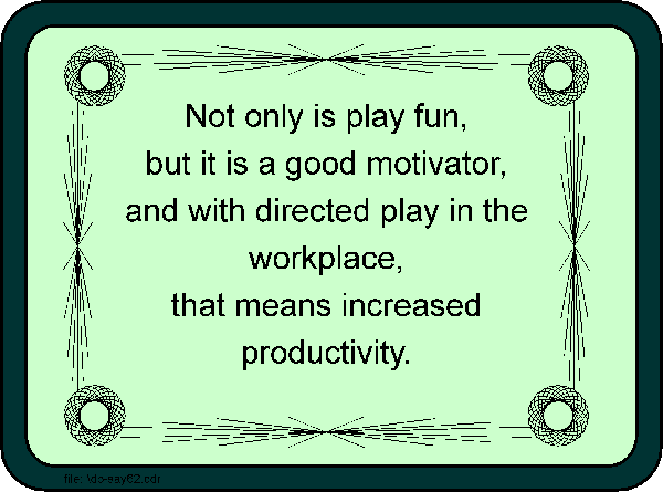 Not only is play fun, but it is a good motivator, and with directed play in the workplace, that means increased productivity. 