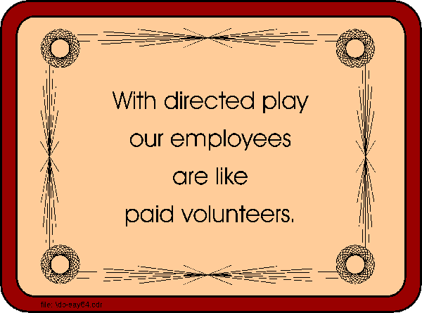 With directed play our employees are like paid volunteers